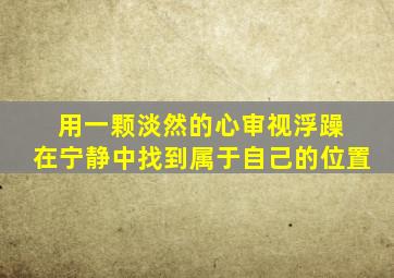 用一颗淡然的心审视浮躁 在宁静中找到属于自己的位置